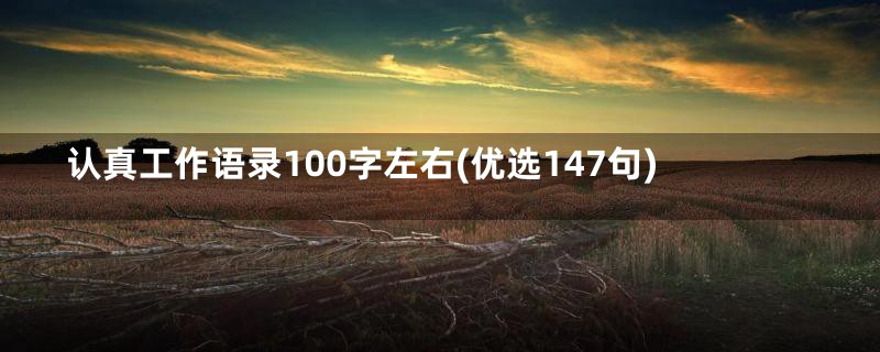 认真工作语录100字左右(优选147句)