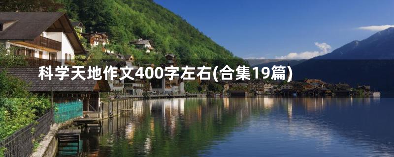 科学天地作文400字左右(合集19篇)