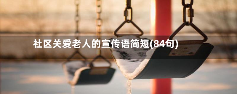 社区关爱老人的宣传语简短(84句)