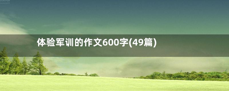 体验军训的作文600字(49篇)