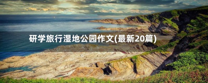 研学旅行湿地公园作文(最新20篇)