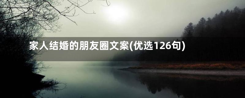 家人结婚的朋友圈文案(优选126句)