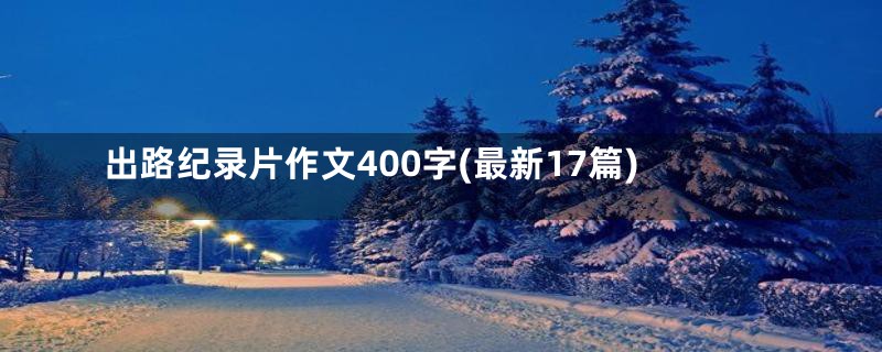 出路纪录片作文400字(最新17篇)