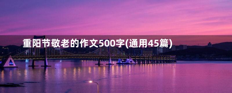 重阳节敬老的作文500字(通用45篇)