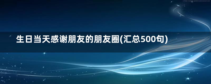 生日当天感谢朋友的朋友圈(汇总500句)