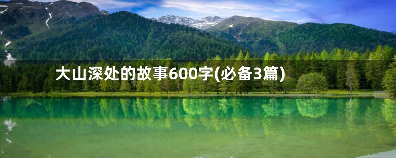 大山深处的故事600字(必备3篇)