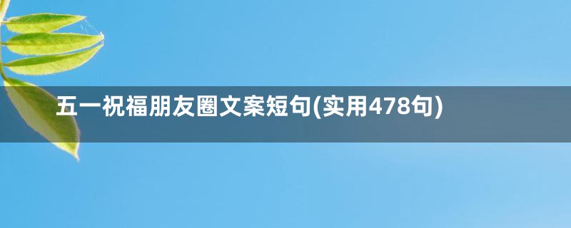 五一祝福朋友圈文案短句(实用478句)