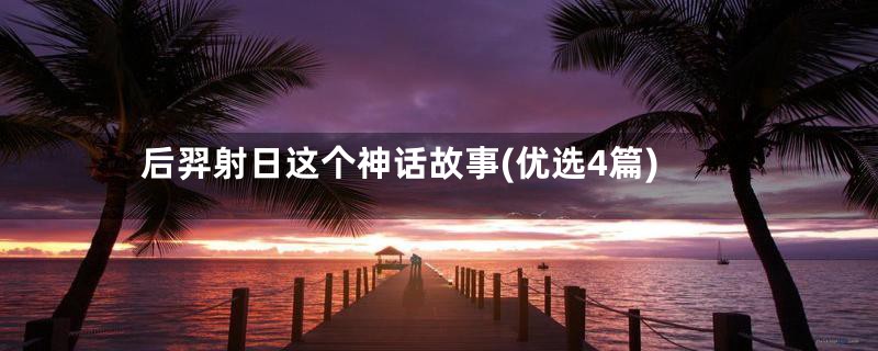 后羿射日这个神话故事(优选4篇)