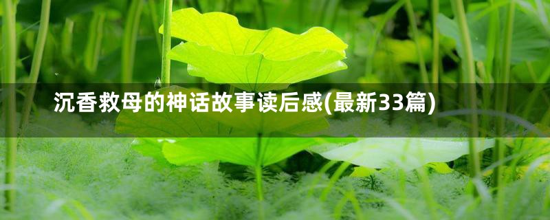 沉香救母的神话故事读后感(最新33篇)