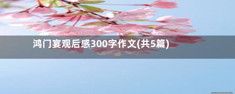 鸿门宴观后感300字作文(共5篇)