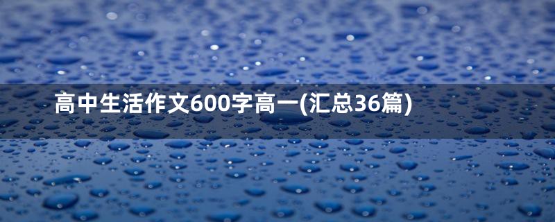 高中生活作文600字高一(汇总36篇)