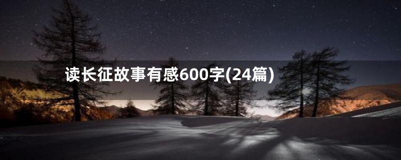 读长征故事有感600字(24篇)