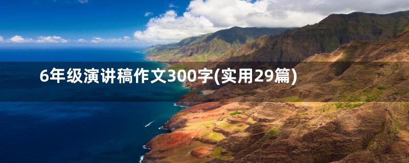 6年级演讲稿作文300字(实用29篇)