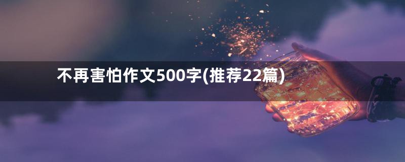 不再害怕作文500字(推荐22篇)