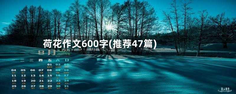 荷花作文600字(推荐47篇)