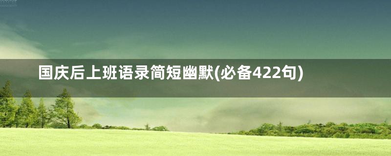 国庆后上班语录简短幽默(必备422句)