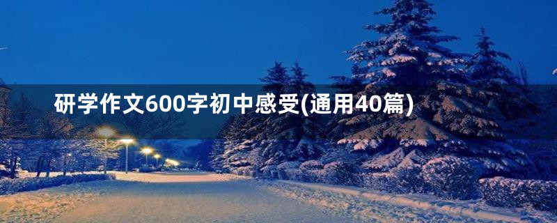 研学作文600字初中感受(通用40篇)