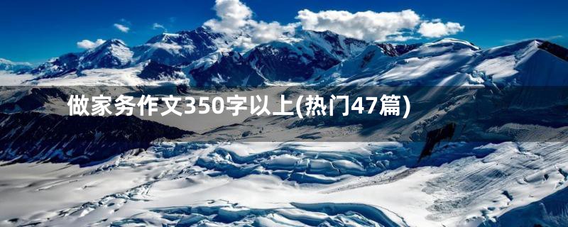 做家务作文350字以上(热门47篇)