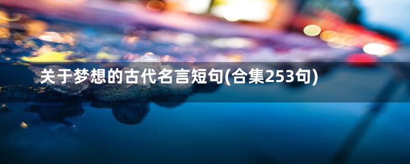 关于梦想的古代名言短句(合集253句)