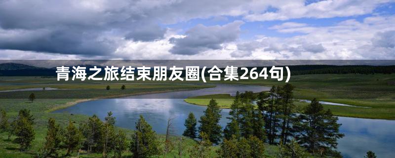 青海之旅结束朋友圈(合集264句)