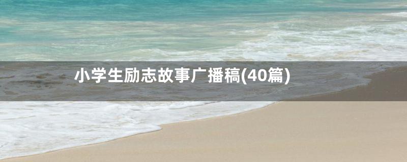 小学生励志故事广播稿(40篇)