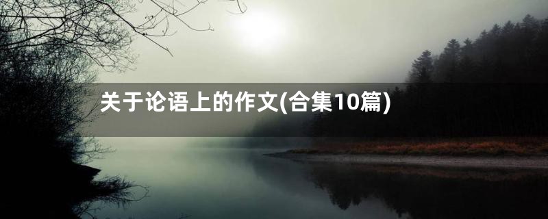 关于论语上的作文(合集10篇)