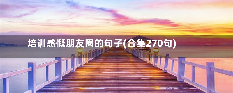 培训感慨朋友圈的句子(合集270句)