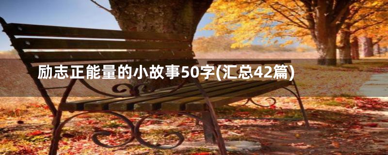 励志正能量的小故事50字(汇总42篇)