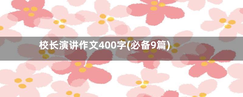 校长演讲作文400字(必备9篇)