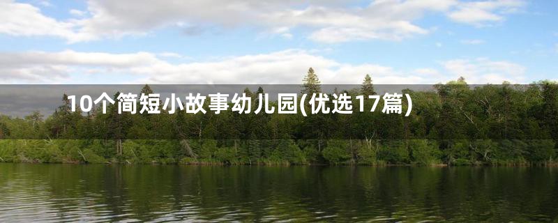 10个简短小故事幼儿园(优选17篇)