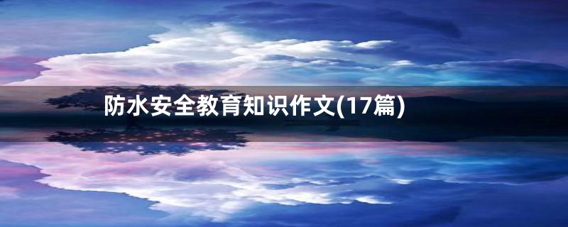 防水安全教育知识作文(17篇)