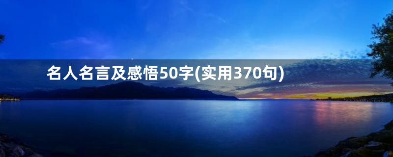 名人名言及感悟50字(实用370句)