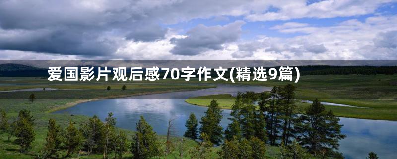 爱国影片观后感70字作文(精选9篇)