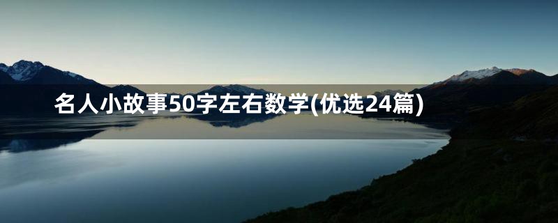 名人小故事50字左右数学(优选24篇)