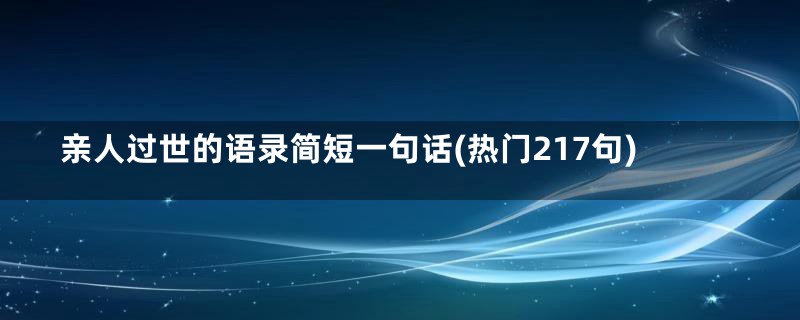 亲人过世的语录简短一句话(热门217句)