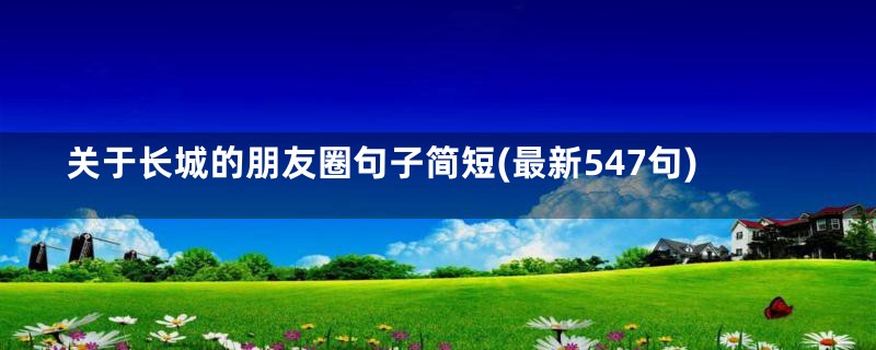 关于长城的朋友圈句子简短(最新547句)