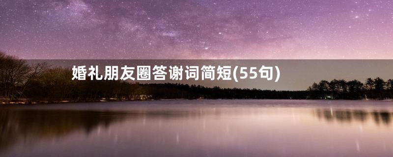 婚礼朋友圈答谢词简短(55句)