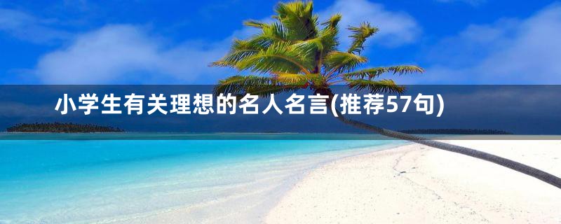 小学生有关理想的名人名言(推荐57句)