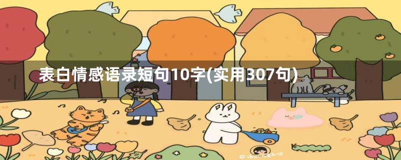 表白情感语录短句10字(实用307句)