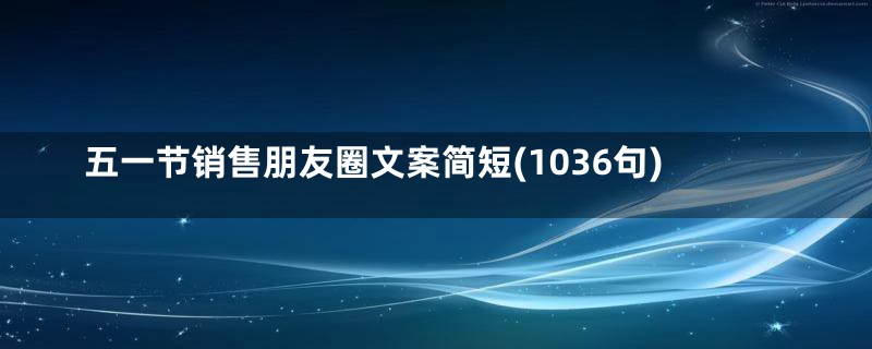 五一节销售朋友圈文案简短(1036句)