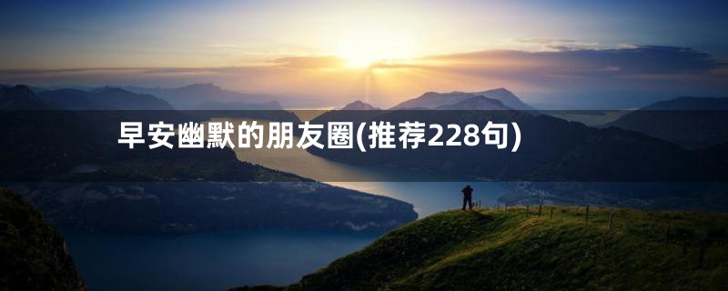 早安幽默的朋友圈(推荐228句)