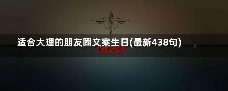 适合大理的朋友圈文案生日(最新438句)