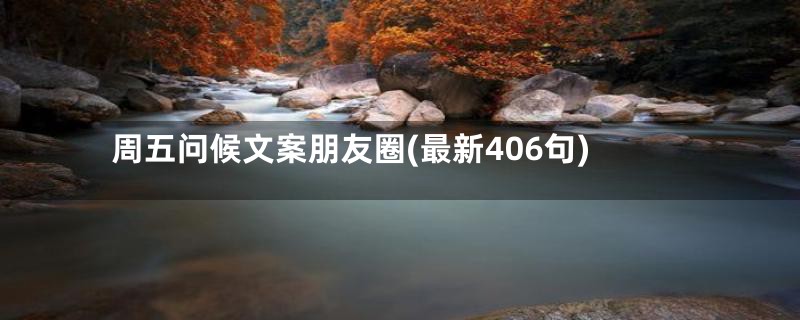 周五问候文案朋友圈(最新406句)