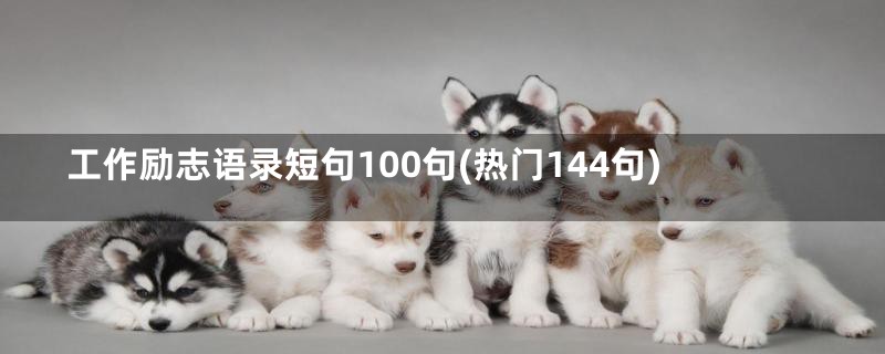 工作励志语录短句100句(热门144句)