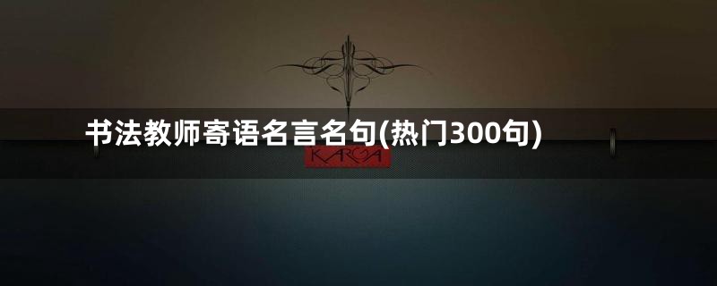 书法教师寄语名言名句(热门300句)