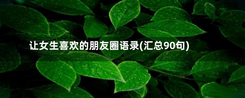 让女生喜欢的朋友圈语录(汇总90句)