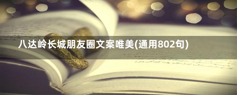 八达岭长城朋友圈文案唯美(通用802句)