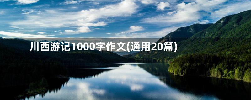 川西游记1000字作文(通用20篇)