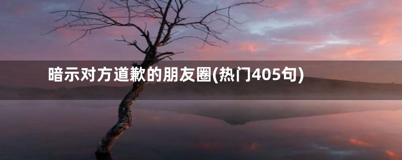 暗示对方道歉的朋友圈(热门405句)