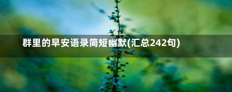 群里的早安语录简短幽默(汇总242句)